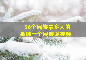 56个民族最多人的是哪一个民族呢视频