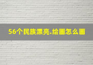 56个民族漂亮.绘画怎么画