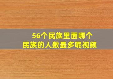 56个民族里面哪个民族的人数最多呢视频