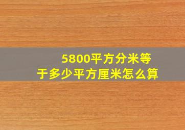 5800平方分米等于多少平方厘米怎么算