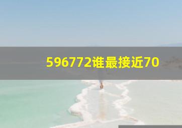 596772谁最接近70