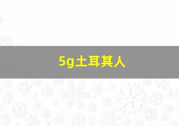 5g土耳其人