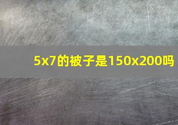 5x7的被子是150x200吗