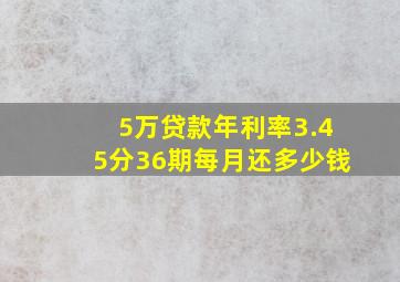 5万贷款年利率3.45分36期每月还多少钱