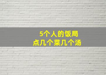 5个人的饭局点几个菜几个汤