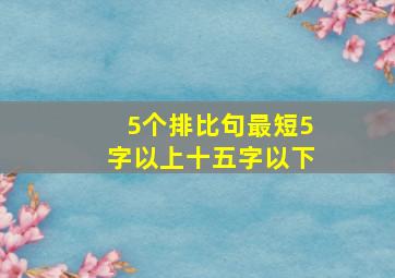 5个排比句最短5字以上十五字以下