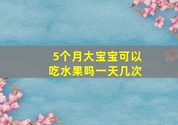 5个月大宝宝可以吃水果吗一天几次