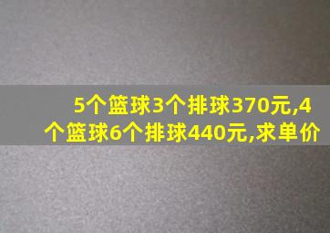 5个篮球3个排球370元,4个篮球6个排球440元,求单价