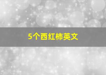 5个西红柿英文