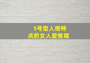 5号型人格特点的女人爱情观