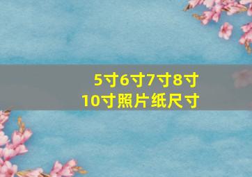 5寸6寸7寸8寸10寸照片纸尺寸