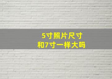 5寸照片尺寸和7寸一样大吗