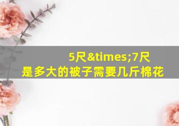 5尺×7尺是多大的被子需要几斤棉花