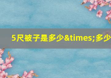 5尺被子是多少×多少