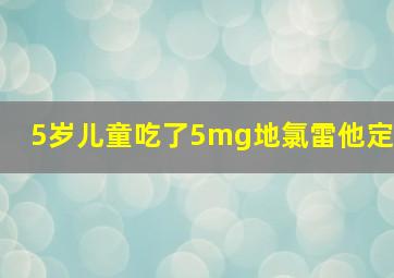 5岁儿童吃了5mg地氯雷他定