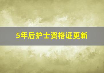 5年后护士资格证更新