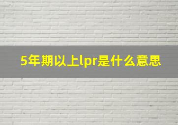 5年期以上lpr是什么意思