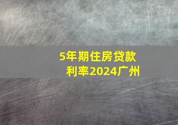 5年期住房贷款利率2024广州