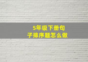 5年级下册句子排序题怎么做