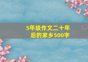 5年级作文二十年后的家乡500字