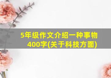 5年级作文介绍一种事物400字(关于科技方面)