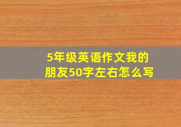 5年级英语作文我的朋友50字左右怎么写