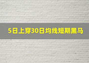 5日上穿30日均线短期黑马