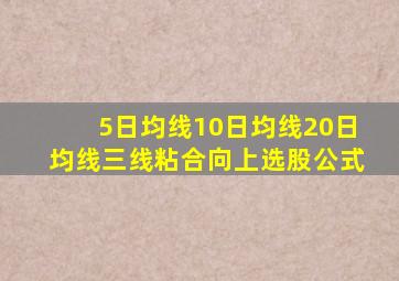 5日均线10日均线20日均线三线粘合向上选股公式