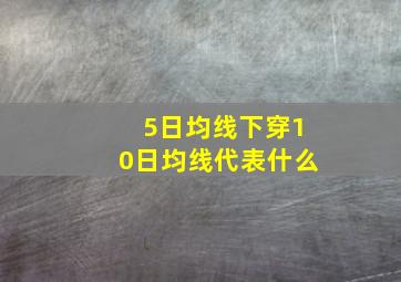 5日均线下穿10日均线代表什么