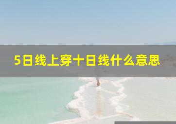 5日线上穿十日线什么意思