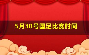 5月30号国足比赛时间