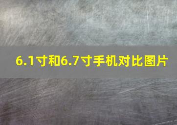 6.1寸和6.7寸手机对比图片