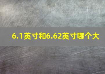 6.1英寸和6.62英寸哪个大