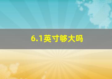 6.1英寸够大吗