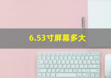 6.53寸屏幕多大