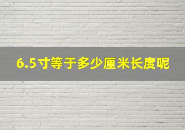 6.5寸等于多少厘米长度呢