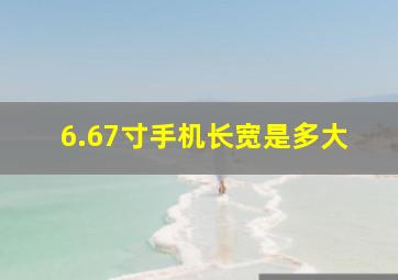 6.67寸手机长宽是多大