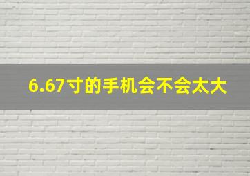 6.67寸的手机会不会太大