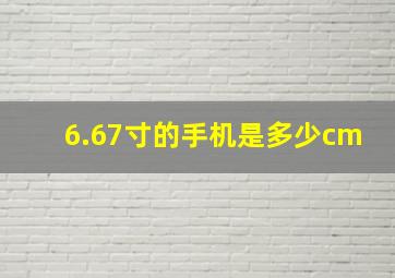 6.67寸的手机是多少cm