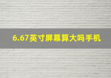 6.67英寸屏幕算大吗手机