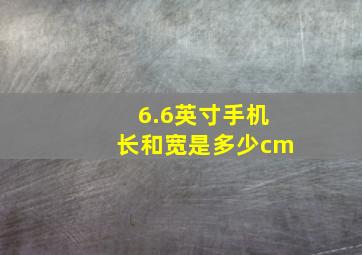 6.6英寸手机长和宽是多少cm