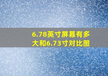 6.78英寸屏幕有多大和6.73寸对比图