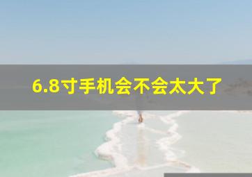 6.8寸手机会不会太大了