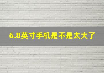 6.8英寸手机是不是太大了