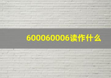 600060006读作什么