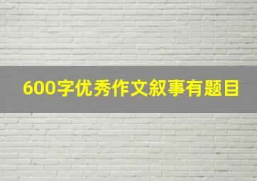 600字优秀作文叙事有题目