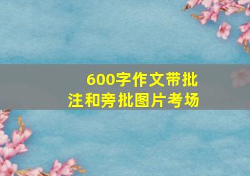 600字作文带批注和旁批图片考场