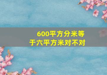 600平方分米等于六平方米对不对