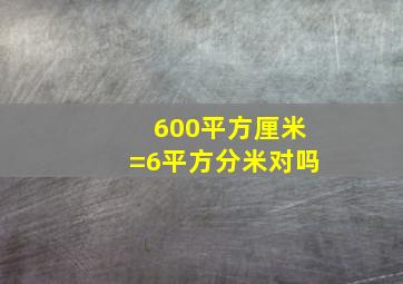 600平方厘米=6平方分米对吗