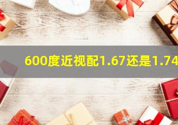 600度近视配1.67还是1.74